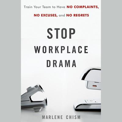 Stop Workplace Drama: Train Your Team to have No Complaints, No Excuses, and No Regrets Audiobook, by Marlene Chism