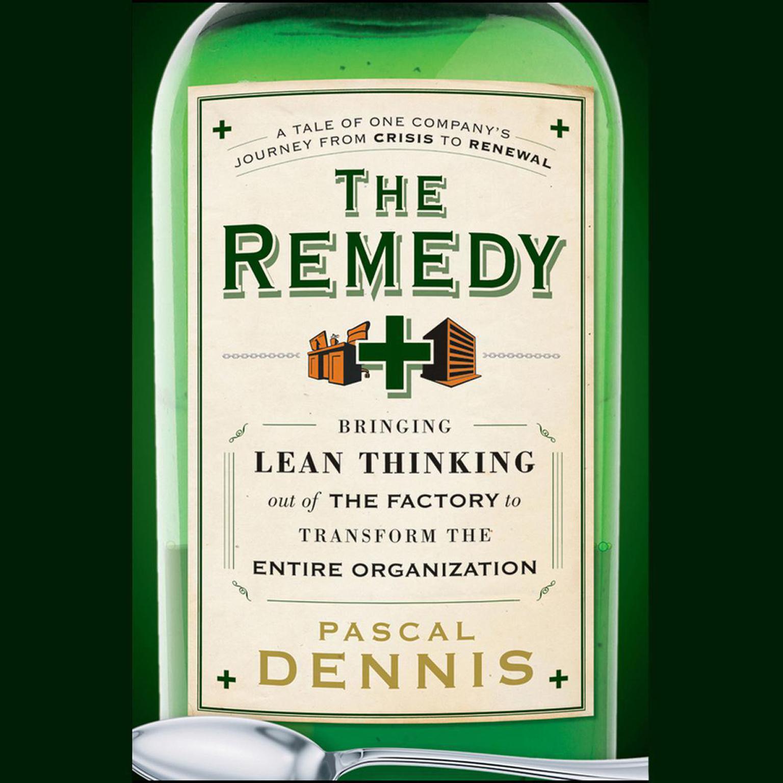 The Remedy: Bringing Lean Thinking Out of the Factory to Transform the Entire Organization Audiobook, by Pascal Dennis