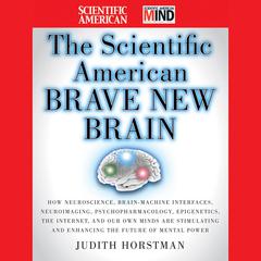 The Scientific American Brave New Brain: How Neuroscience, Brain-Machine Interfaces, Neuroimaging, Psychopharmacology, Epigenetics, the Internet, and Our Own Minds are Stimulating and Enhancing the Future of Mental Power Audiobook, by Scientific American