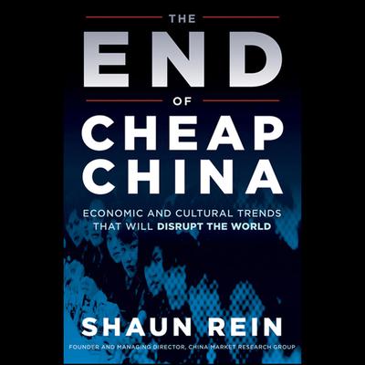 The End of Cheap China: Economic and Cultural Trends that Will Disrupt the World Audiobook, by Shaun Rein