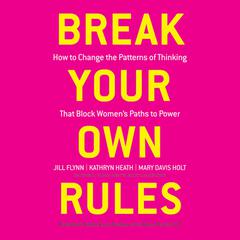 Break Your Own Rules: How to Change the Patterns of Thinking that Block Womens Paths to Power Audiobook, by Jill Flynn