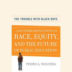 The Trouble With Black Boys: ...And Other Reflections on Race, Equity, and the Future of Public Education Audiobook, by Pedro A.  Noguera