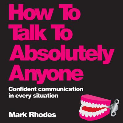 How To Talk To Absolutely Anyone: Confident Communication in Every Situation Audiobook, by Mark Rhodes