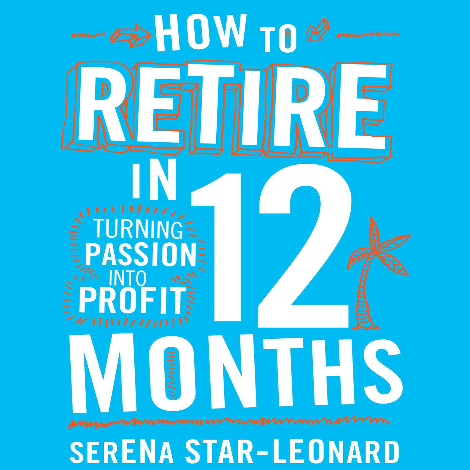 How to Retire in 12 Months: Turning Passion into Profit Audiobook, by Serena Star-Leonard