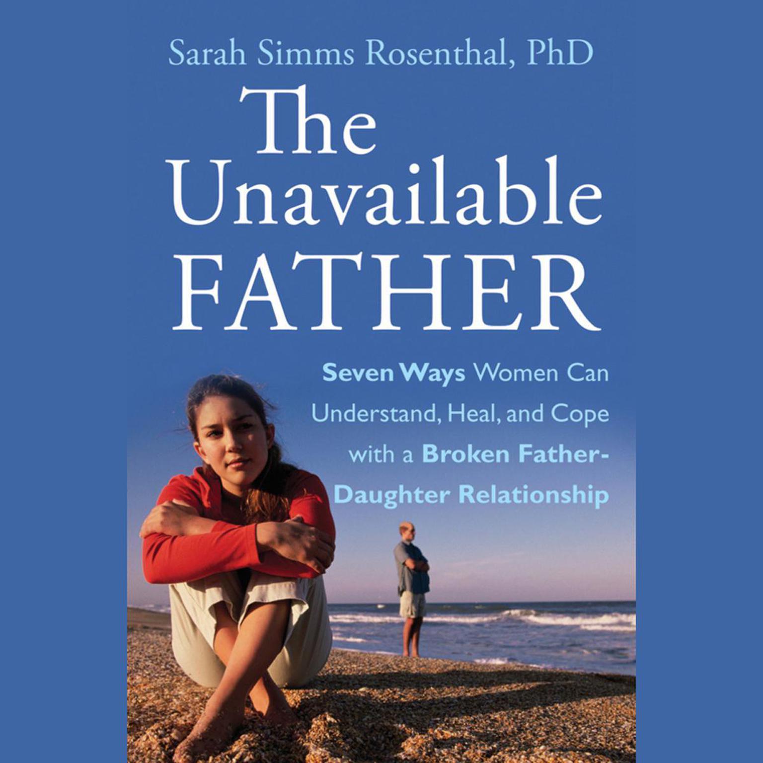 The Unavailable Father: Seven Ways Women Can Understand, Heal, and Cope with a Broken Father-Daughter Relationship Audiobook, by Sarah S. Rosenthal