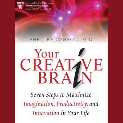 Your Creative Brain: Seven Steps to Maximize Imagination, Productivity, and Innovation in Your Life Audiobook, by Shelley Carson