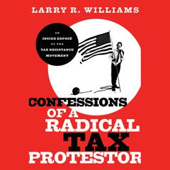 Confessions of a Radical Tax Protestor: An Inside Expose of the Tax Resistance Movement Audiobook, by Larry R. Williams