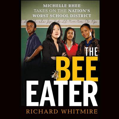 The Bee Eater: Michelle Rhee Takes on the Nations Worst School District Audiobook, by Richard Whitmire