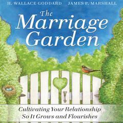 The Marriage Garden: Cultivating Your Relationship so it Grows and Flourishes  Audiobook, by H. Wallace  Goddard, James P.  Marshall