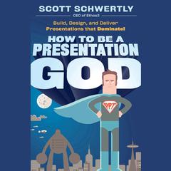 How to be a Presentation God: Build, Design, and Deliver Presentations that Dominate Audiobook, by Scott Schwertly