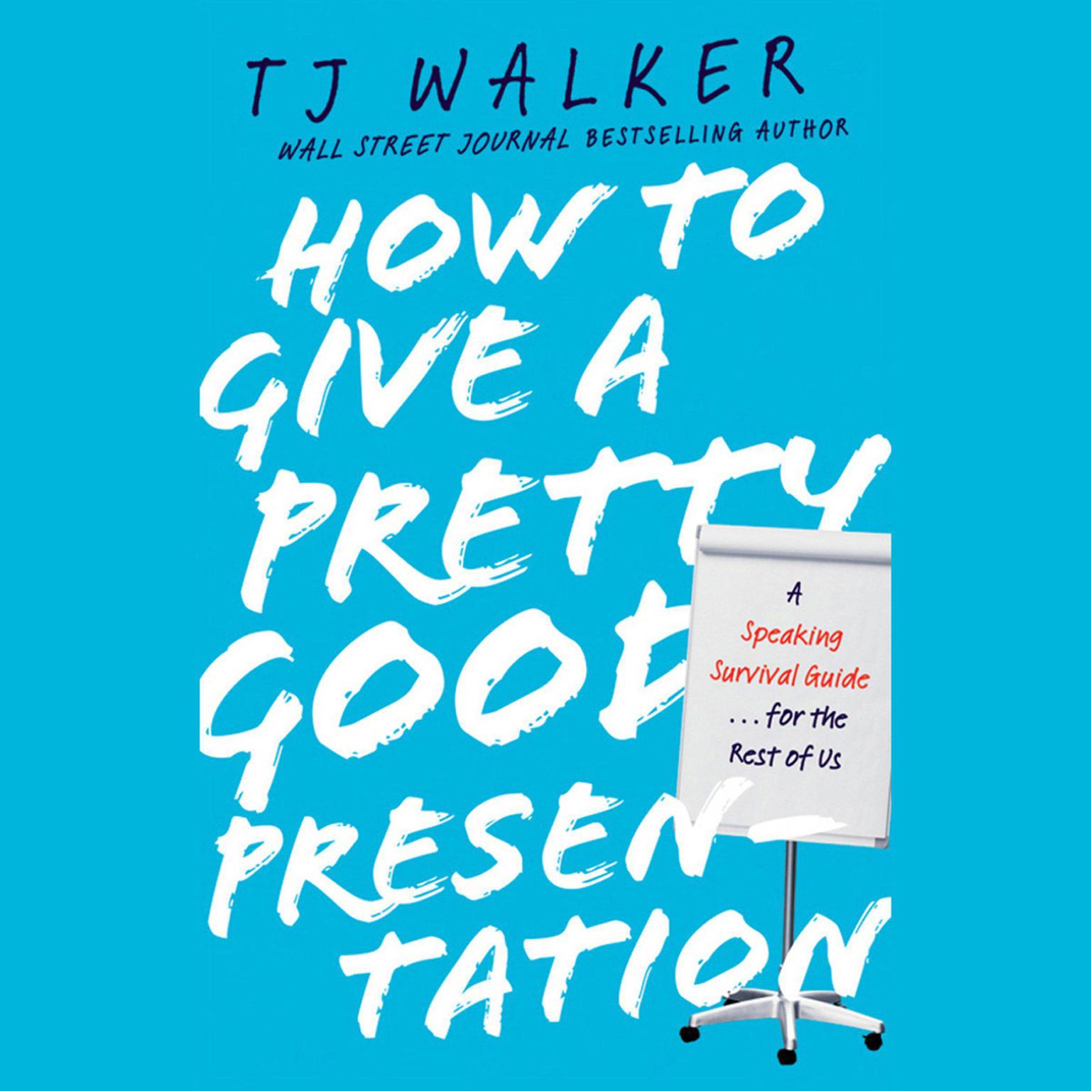 How to Give a Pretty Good Presentation: A Speaking Survival Guide for the Rest of Us Audiobook, by T. J. Walker