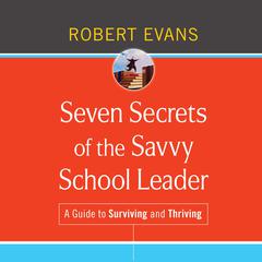 Seven Secrets of the Savvy School Leader: A Guide to Surviving and Thriving Audiobook, by Robert Evans