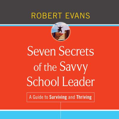 Seven Secrets of the Savvy School Leader: A Guide to Surviving and Thriving Audiobook, by Robert Evans