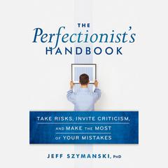The Perfectionists Handbook: Take Risks, Invite Criticism, and Make the Most of Your Mistakes Audiobook, by Jeff Szymanski