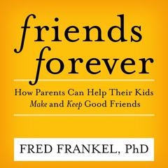 Friends Forever: How Parents Can Help Their Kids Make and Keep Good Friends  Audiobook, by Fred Frankel