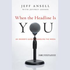 When the Headline Is You: An Insiders Guide to Handling the Media Audiobook, by Jeff Ansell