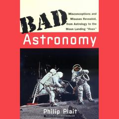 Bad Astronomy: Misconceptions and Misuses Revealed, from Astrology to the Moon Landing 'Hoax' Audiobook, by 