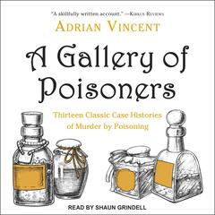 A Gallery of Poisoners: Thirteen Classic Case Histories of Murder by Poisoning Audiobook, by Adrian Vincent