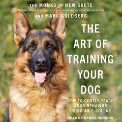 The Art of Training Your Dog: How to Gently Teach Good Behavior Using an E-Collar Audiobook, by Marc Goldberg, The Monks of New Skete