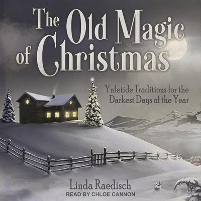 The Old Magic of Christmas: Yuletide Traditions for the Darkest Days of the Year Audiobook, by Linda Raedisch