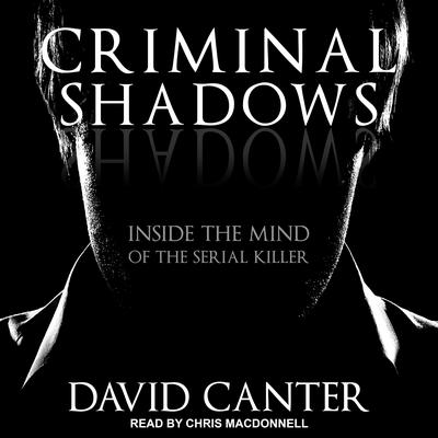 Criminal Shadows: Inside the Mind of the Serial Killer Audiobook, by David Canter