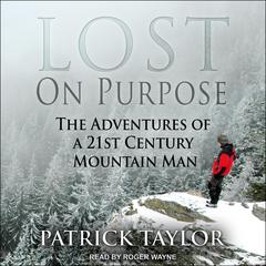 Lost on Purpose: The Adventures of a 21st Century Mountain Man Audiobook, by Patrick Taylor