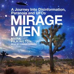 Mirage Men: A Journey Into Disinformation, Paranoia and UFOs Audiobook, by Mark Pilkington
