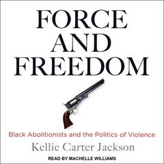 Force and Freedom: Black Abolitionists and the Politics of Violence Audiobook, by Kellie Carter Jackson