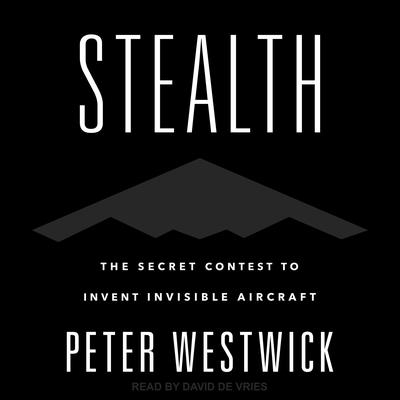 Stealth: The Secret Contest to Invent Invisible Aircraft Audiobook, by Peter Westwick
