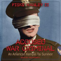 Accused War Criminal: An American Kempei Tai Survivor Audiobook, by Fiske Hanley
