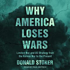 Why America Loses Wars: Limited War and US Strategy from the Korean War to the Present Audiobook, by Donald Stoker