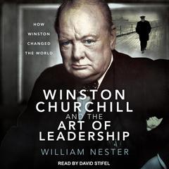Winston Churchill and the Art of Leadership: How Winston Changed the World Audiobook, by William Nester