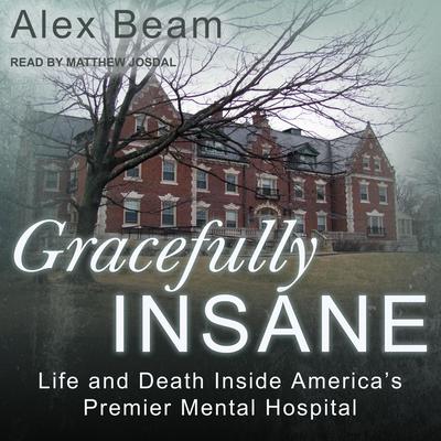 Gracefully Insane: Life and Death Inside America’s Premier Mental Hospital Audiobook, by Alex Beam