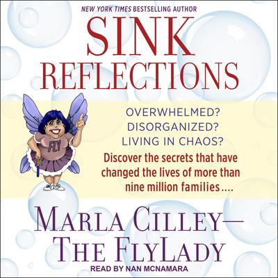 Sink Reflections: Overwhelmed? Disorganized? Living in Chaos? Discover the Secrets That Have Changed the Lives of More Than Half a Million Families Audiobook, by Marla Cilley