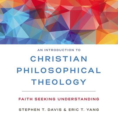An Introduction to Christian Philosophical Theology: Faith Seeking Understanding Audiobook, by Eric T. Yang