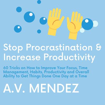 Stop Procrastination & Increase Productivity: 60 Tricks on How to Improve Your Focus, Time Management, Habits, Productivity and Overall Ability to Get Things Done One Day at a Time Audiobook, by A.V. Mendez