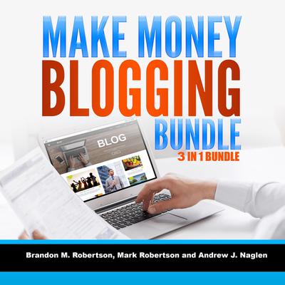Make Money Blogging Bundle 3 in 1 Bundle: Blogging, How To Make Money Blogging, Tumblr Audiobook, by Brandon M. Robertson