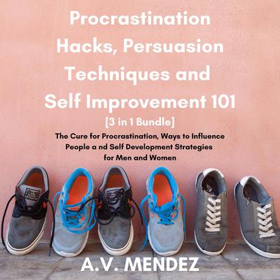 Procrastination Hacks, Persuasion Techniques and Self Improvement 101: The Cure for Procrastination, Ways to Influence People and Self Development Strategies for Men and Women (3 in 1 Bundle) Audiobook, by A.V. Mendez