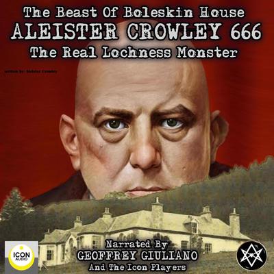 The Beast of Boleskin House; Aleister Crowley 666, The Real Lochness Monster Audiobook, by Aleister Crowley