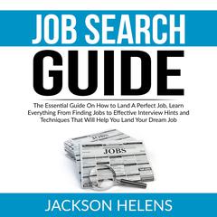 Job Search Guide: The Essential Guide On How to Land A Perfect Job, Learn Everything From Finding Jobs to Effective Interview Hints and Techniques That Will Help You Land Your Dream Job Audiobook, by 