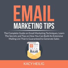 Email Marketing Tips: The Complete Guide on Email Marketing Techniques, Learn The Secrets and Tips on How You Can Build An Extensive Mailing List That Is Guaranteed to Generate Sales Audiobook, by 