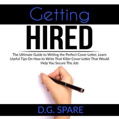 Getting Hired: The Ultimate Guide to Writing the Perfect Cover Letter, Learn Useful Tips On How to Write That Killer Cover Letter That Would Help You Secure The Job Audiobook, by D.G. Spare