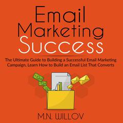 Email Marketing Success: The Ultimate Guide to Building a Successful Email Marketing Campaign, Learn How to Build an Email List That Converts Audiobook, by M.N. Willov