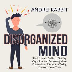 Disorganized Mind: The Ultimate Guide to Getting Organized and Becoming More Focused and Efficient in Taking Control of Your Time Audiobook, by 