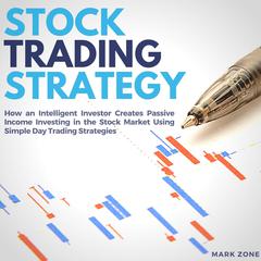 Stock Trading Strategy:: How an Intelligent Investor Creates Passive Income Investing in the Stock Market Using Simple Day Trading Strategies Audiobook, by Mark Zone