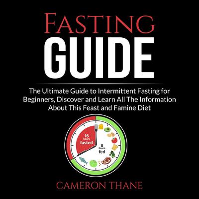 Fasting Guide: The Ultimate Guide to Intermittent Fasting for Beginners, Discover and Learn All The Information About This Feast and Famine Diet Audiobook, by Cameron Thane