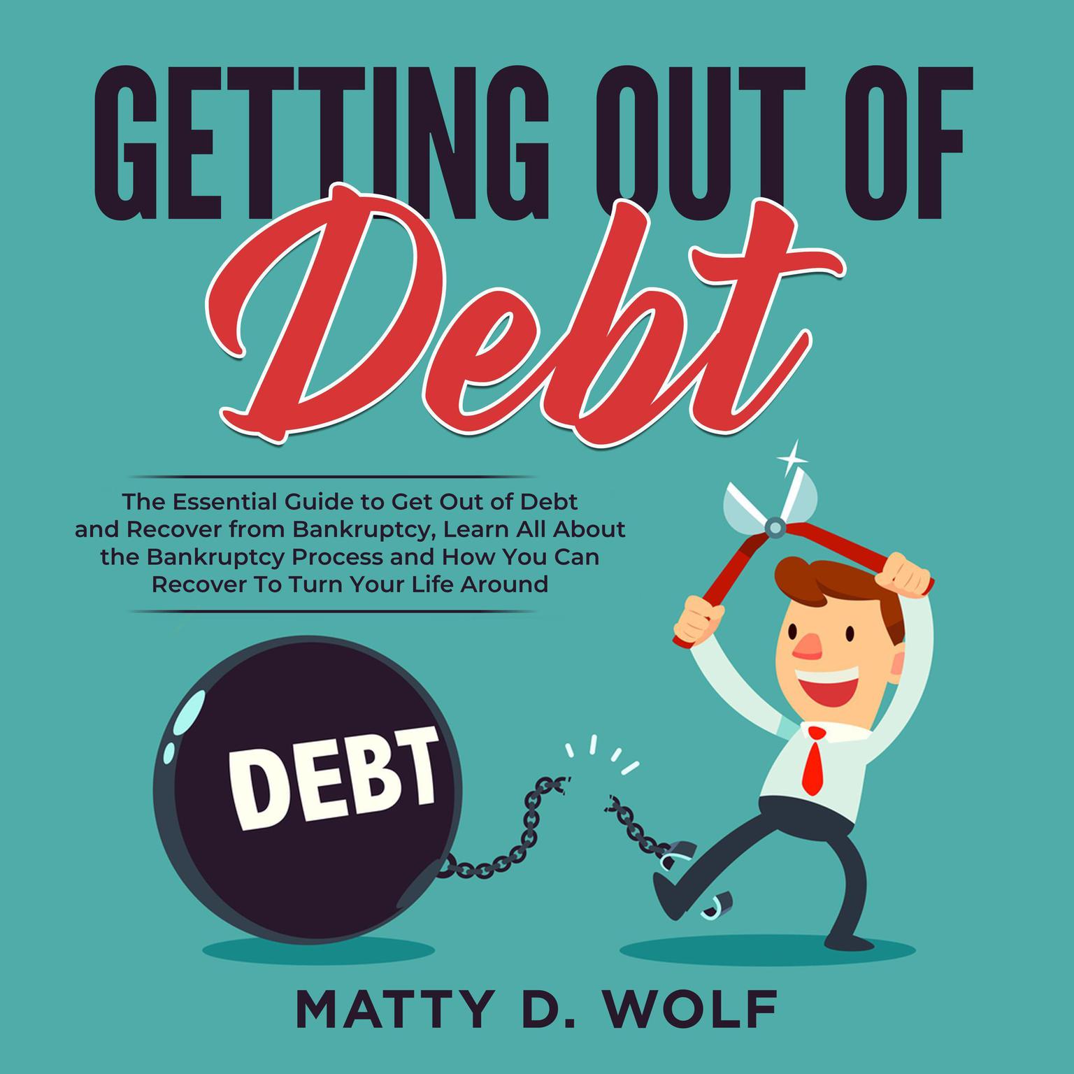 Getting Out of Debt: The Essential Guide to Get Out of Debt and Recover from Bankruptcy, Learn All About the Bankruptcy Process and How You Can Recover To Turn Your Life Around Audiobook, by Matty D. Wolf
