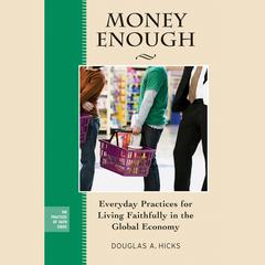 Money Enough: Everyday Practices for Living Faithfully in the Global Economy  Audiobook, by Douglas A. Hicks