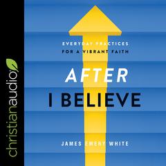 After I Believe: Everyday Practices for a Vibrant Faith Audiobook, by James Emery White