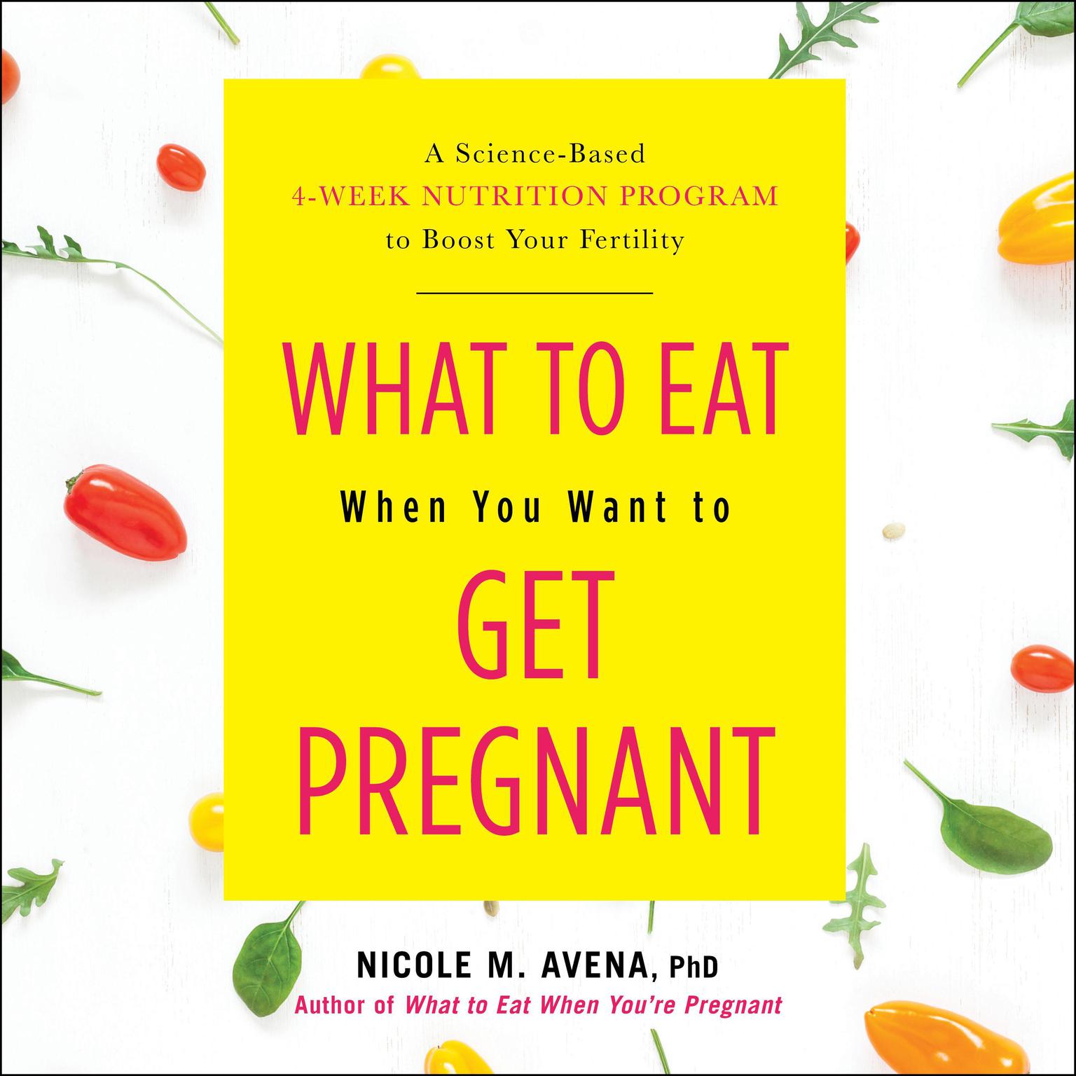 What to Eat When You Want to Get Pregnant: A Science-Based 4-Week Nutrition Program to Boost Your Fertility Audiobook, by Nicole M. Avena